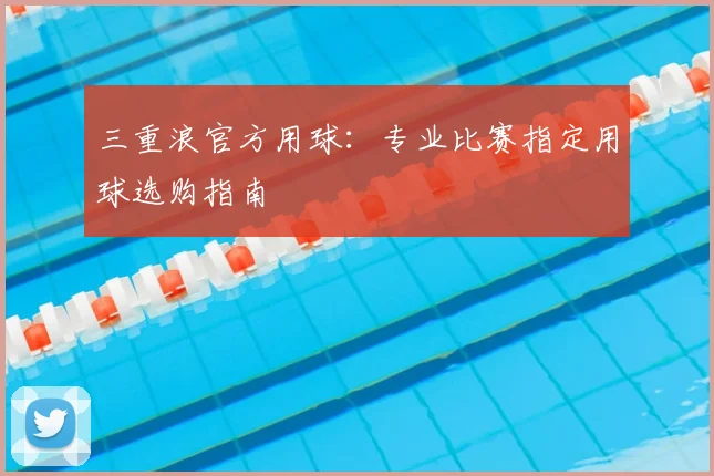 三重浪官方用球：专业比赛指定用球选购指南