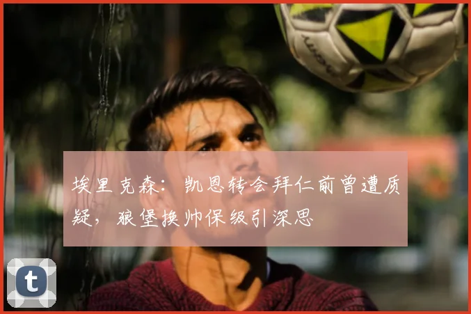 埃里克森：凯恩转会拜仁前曾遭质疑，狼堡换帅保级引深思