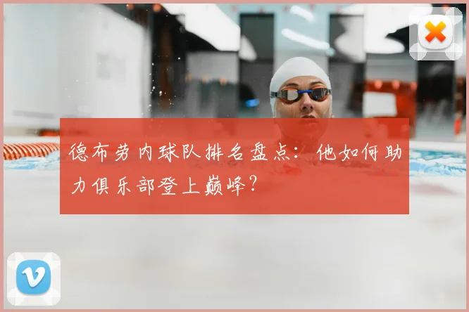 德布劳内球队排名盘点：他如何助力俱乐部登上巅峰？