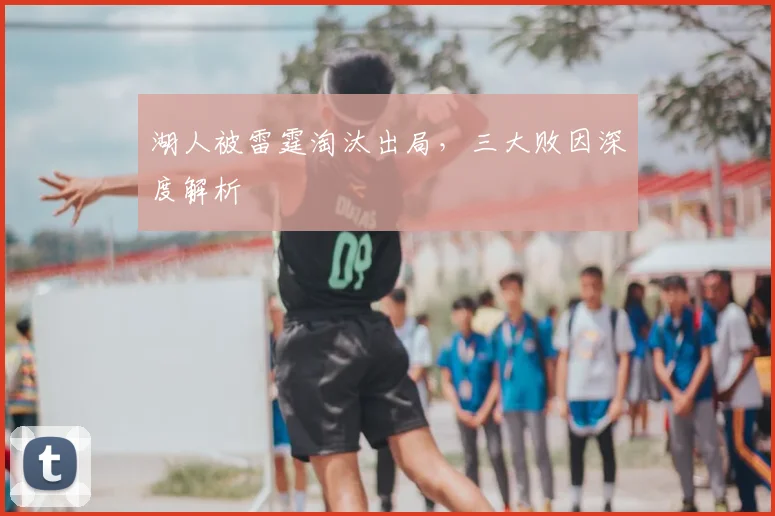 湖人被雷霆淘汰出局，三大败因深度解析