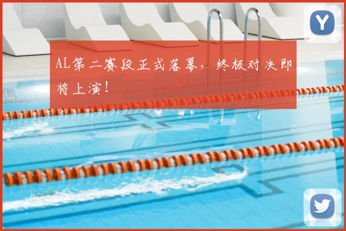 AL第二赛段正式落幕，终极对决即将上演！