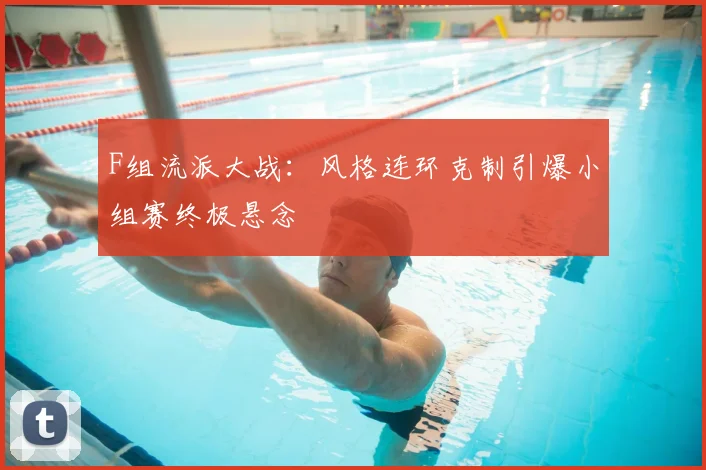 F组流派大战:风格连环克制引爆小组赛终极悬念