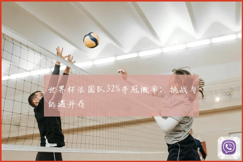 世界杯法国队32%夺冠概率：挑战与机遇并存