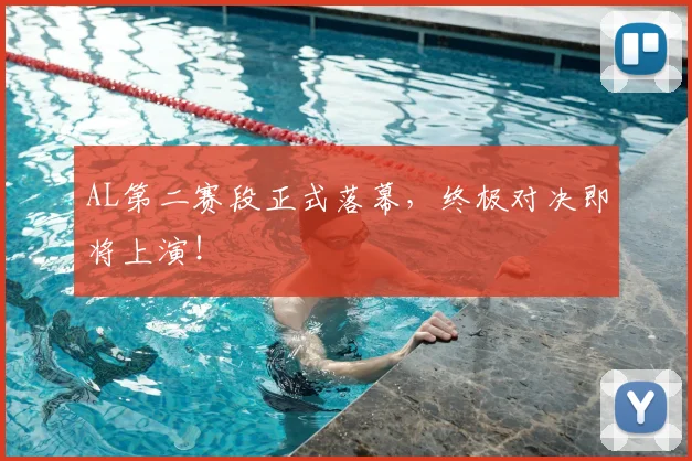 AL第二赛段正式落幕，终极对决即将上演！