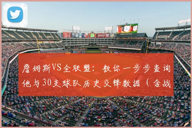 詹姆斯VS全联盟：教你一步步查询他与30支球队历史交锋数据（含战绩、得分统计）