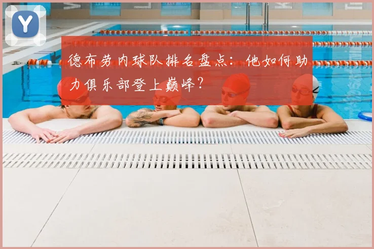 德布劳内球队排名盘点：他如何助力俱乐部登上巅峰？