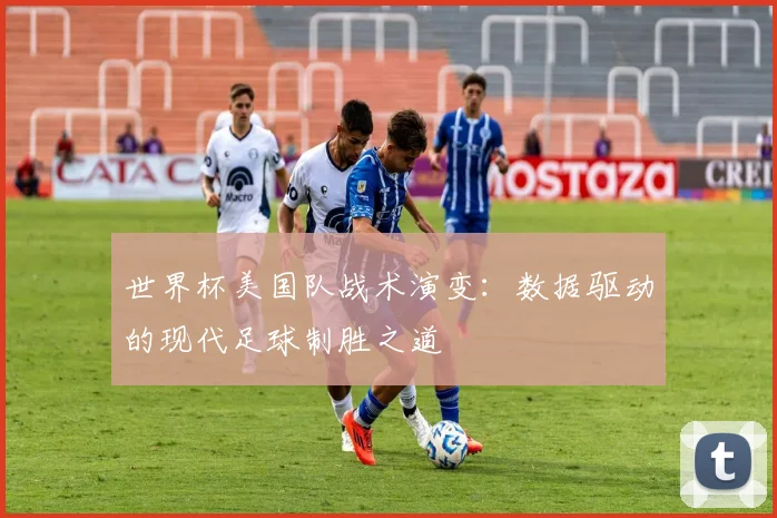 世界杯美国队战术演变：数据驱动的现代足球制胜之道