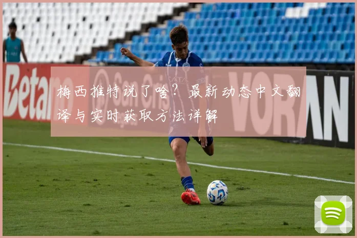 梅西推特说了啥？最新动态中文翻译与实时获取方法详解