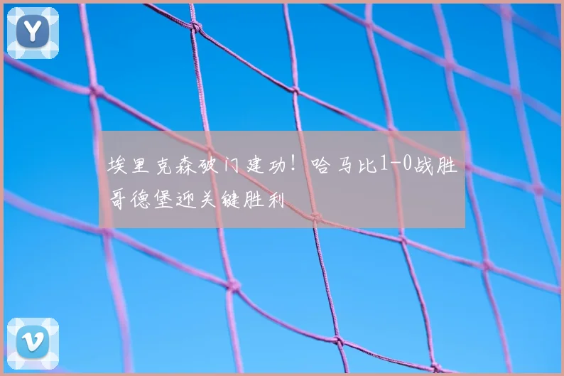 埃里克森破门建功！哈马比1-0战胜哥德堡迎关键胜利
